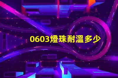 0603燈珠耐溫多少度 led燈珠耐溫是多少
